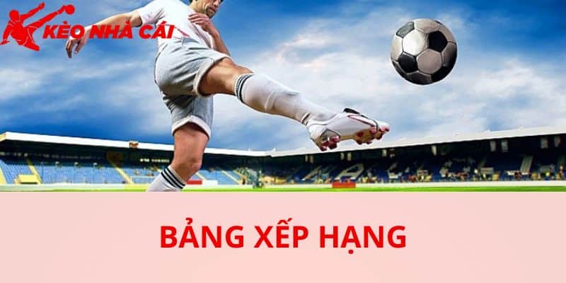 Bảng Xếp Hạng Kèo Nhà Cái 5 Hôm Nay - bản quyền Kèo Nhà Cái 5 Bảng xếp hạng tại Kèo Nhà Cái có gì thu hút