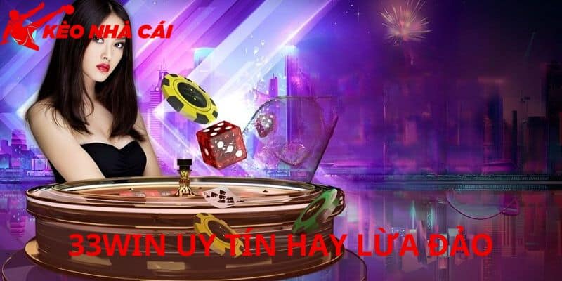 Những Điều Nên Biết Về Nghi Vấn 33WIN Uy Tín Hay Lừa Đảo - bản quyền Kèo Nhà Cái 5 Vài nét khái quát