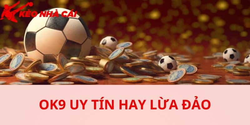 OK9 Lừa Đảo Hay Chưa ? Bóc Trần Sự Thật Phía Sau Lời Đồn - bản quyền Kèo Nhà Cái 5 Giải mã tin đồn bằng sự an toàn và giá trị mà nhà cái mang lại