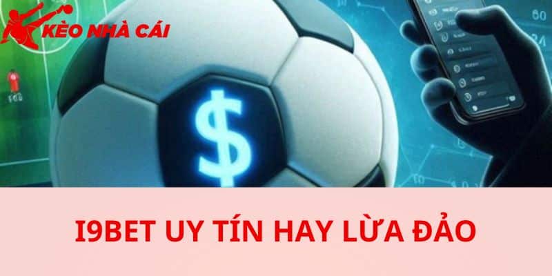 I9bet Có Lừa Đảo Hay Không - Giải Mã Về Những Tin Đồn Này - bản quyền Kèo Nhà Cái 5 Tin đồn I9BET lừa đảo bắt nguồn từ đâu